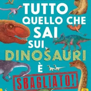 Offerta Del Giorno Tutto quello che sai sui dinosauri è sbagliato!