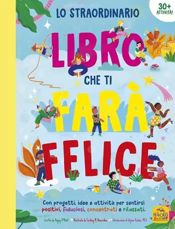 Subito Disponibile Lo straordinario libro che ti farà felice. Con progetti, idee e attività per sentirsi positivi, fiduciosi, concentrati e rilassati