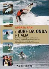 Il surf da onda in Italia. Come allenarsi, scegliere le attrezzature, imparare le manovre, da quelle di base alle più spettacolari, trovare gli spot, prevedere il tempo, garantire la sicurezza Scelto Dai Clienti