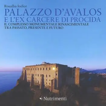 Palazzo d‘Avalos e l‘ex carcere di Procida. Il complesso monumentale rinascimentale tra passato, presente e futuro. Ediz. a colori Spedizione Espresso