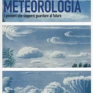 La conquista della meteorologia. I pionieri che seppero guardare al futuro Subito Disponibile