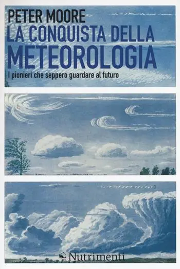 La conquista della meteorologia. I pionieri che seppero guardare al futuro Subito Disponibile