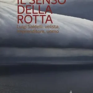 Prezzo Basso Il senso della rotta. Luigi Saidelli velista, imprenditore, uomo