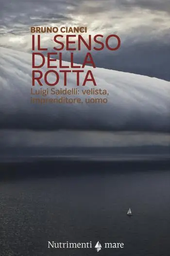 Prezzo Basso Il senso della rotta. Luigi Saidelli velista, imprenditore, uomo