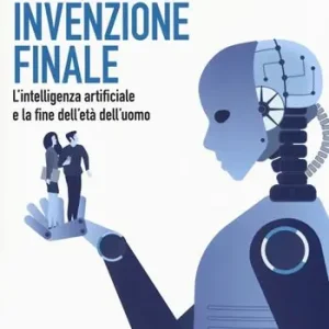 La nostra invenzione finale. L‘intelligenza artificiale e la fine dell‘età dell‘uomo Nuova Collezione