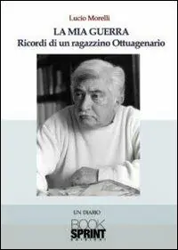 La mia guerra. Ricordi di un ragazzino ottuagenario Offerta Limitata