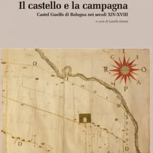 Spedito Oggi Il castello e la campagna. Castel Guelfo di Bologna nei secoli XIV-XVIII