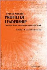 Profili di leadership. Enneatipi, figure archetipiche, icone esistenziali. L‘alfabeto di una visione di successo Non Perdere