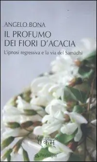 Compra Oggi Stesso Il profumo dei fiori d‘acacia. L‘ipnosi regressiva e la via del Samadhi