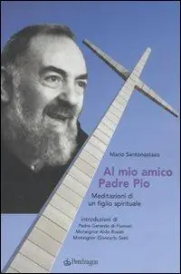 Scelto Dai Clienti Al mio amico Padre Pio. Meditazioni di un figlio spirituale