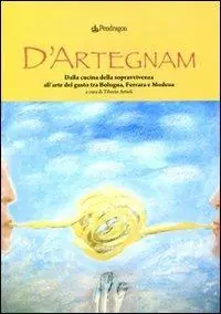 Ultimissimo Modello D‘Artegnam. Dalla cucina della sopravvivenza all‘arte del gusto tra Bologna, Ferrara e Modena