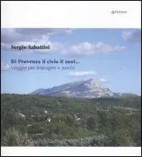 Di Provenza il cielo il suol... Viaggio per immagini e parole. Ediz. illustrata Ultima Occasione
