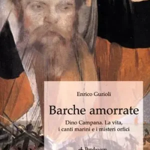 Barche amorrate. Dino Campana. La vita, i canti e i misteri orfici Acquista Ora