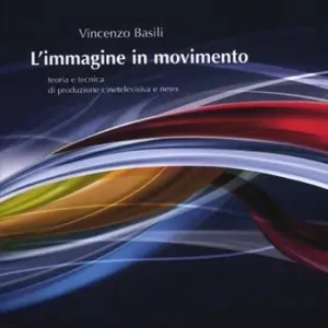 L‘immagine in movimento. Teoria e tecnica di produzione cinetelevisiva e news. Ediz. illustrata Saldi