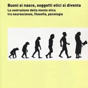 Buoni si nasce, soggetti etici si diventa. La costruzione della mente etica tra neuroscienze, filosofia, psicologia Saldi