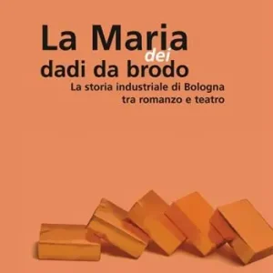 Maria dei dadi da brodo. La storia industriale di Bologna tra romanzo e teatro Pagamento Sicuro