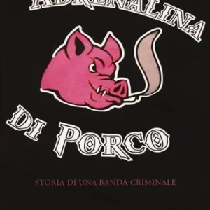 Adrenalina di porco. Storia di una banda criminale Offerta Lampo