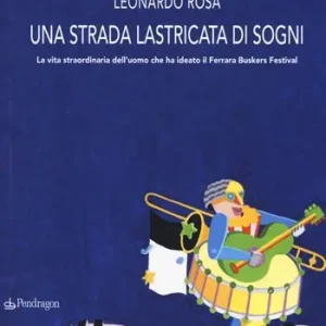 Spedito Oggi Una strada lastricata di sogni. La vita straordinaria dell‘uomo che ha ideato il Ferrara Buskers Festival
