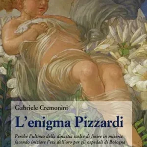 L‘enigma Pizzardi. Perché l‘ultimo della dinastia scelse di finire in miseria facendo iniziare l‘età dell‘oro per gli ospedali di Bologna Popolare