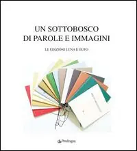 Un sottobosco di parole e immagini. Le edizioni Luna e Gufo. Ediz. illustrata Quantità Limitata