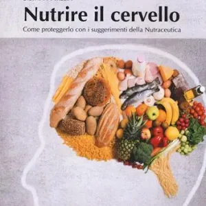 Nutrire il cervello. Come proteggerlo con i suggerimentio della nutraceutica Quantità Limitata