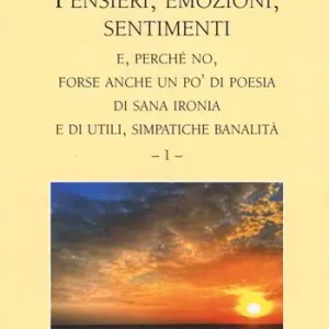 Promozione Pensieri, emozioni, sentimenti e, perché no, forse anche un po‘ di poesia, di sana ironia e di utili, simpatiche banalità. Vol. 1