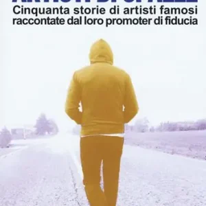 Consegna Rapida Artisti di spalle. Cinquanta storie di artisti famosi raccontate dal loro promoter di fiducia