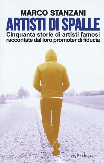Consegna Rapida Artisti di spalle. Cinquanta storie di artisti famosi raccontate dal loro promoter di fiducia