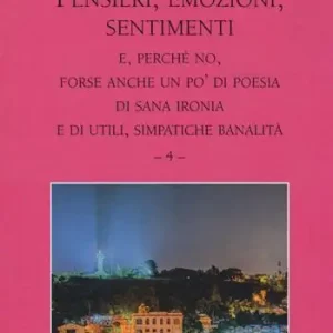 Nuova Collezione Pensieri, emozioni, sentimenti. E, perché no, forse anche un po‘ di poesia di sana ironia e di utili, simpatiche banalità. Vol. 4
