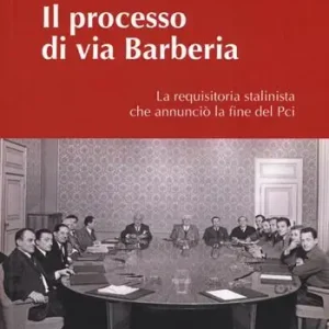 Il processo di via Barberia. La requisitoria stalinista che annunciò la fine del Pci. Ediz. illustrata Quantità Limitata