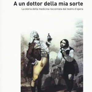 A un dottor della mia sorte. La storia della medicina raccontata dal teatro d‘opera Novità
