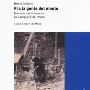 Fra la gente del monte. Memorie del Novecento da Castiglione dei Pepoli Ultimissimo Modello