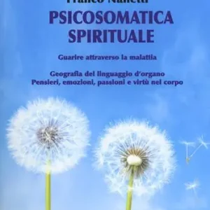 Compra Online Psicosomatica spirituale. Guarire attraverso la malattia. Geografia del linguaggio d‘organo. Pensieri, emozioni, passioni e virtù nel corpo