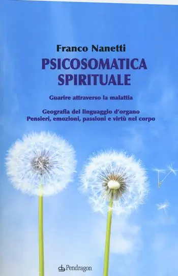 Compra Online Psicosomatica spirituale. Guarire attraverso la malattia. Geografia del linguaggio d‘organo. Pensieri, emozioni, passioni e virtù nel corpo