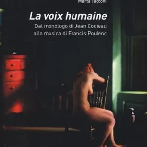 La voix humaine. Dal monologo di Jean Cocteau alla musica di Francis Poulenc Ultime Pezzi