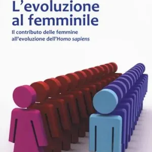 L‘evoluzione al femminile. Il contributo delle femmine all‘evoluzione dell‘Homo sapiens Offerta Lampo