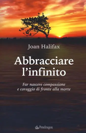 Abbracciare l‘infinito. Far nascere compassione e coraggio di fronte alla morte Esclusivo