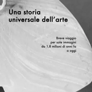 Una storia universale dell‘arte. Breve viaggio per sole immagini da 1,8 milioni di anni fa a oggi. Ediz. illustrata Miglior Prezzo