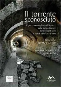 Quantità Limitata Il torrente sconosciuto. Il percorso completo dell‘Aposa e delle sue pertinenze dalle sorgenti sino al ventre della città e oltre