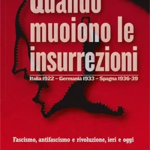 Quando muoiono le insurrezioni. Italia 1922 - Germania 1933 - Spagna 1936-39. Fascismo, antifascismo e rivoluzione, ieri e oggi Ultima Occasione