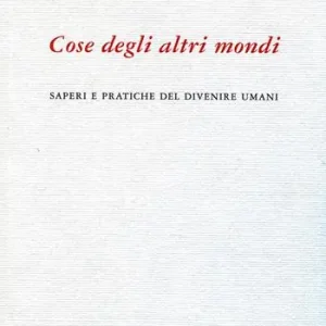 Cose degli altri mondi. Saperi e pratiche del divenire umani Miglior Prezzo