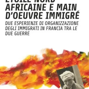 Étoile nord africaine e main d‘oeuvre immigrè. Due esperienze di organizzazione degli immigrati in Francia tra le due guerre Compra Adesso