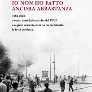 Io non ho fatto ancora abbastanza. 1962-2021 a cento anni dalla nascita del PCd‘I e a quasi sessanta anni da piazza Statuto la lotta continua... Subito Disponibile