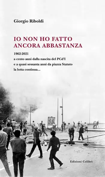 Io non ho fatto ancora abbastanza. 1962-2021 a cento anni dalla nascita del PCd‘I e a quasi sessanta anni da piazza Statuto la lotta continua... Subito Disponibile