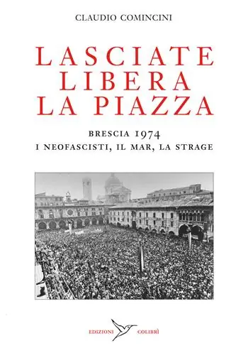 Lasciate libera la piazza. Brescia 1974. I neofascisti, il Mar, la strage Nuova Collezione