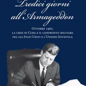 Nuovo Arrivo Tredici giorni all‘Armageddon. Ottobre 1962 la crisi di Cuba e il confronto militare fra gli Stati Uniti e l‘Unione Sovietica