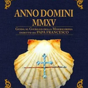 Anno Domini MMXV. Guida al Giubileo della Misericordia indetto da papa Francesco Scelto Dai Clienti