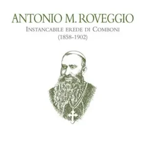 Non Perdere Antonio M. Roveggio. Instancabile erede di Comboni (1858-1902)
