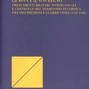 Genova e il suo regno. Ordinamenti militari, poteri locali e controllo del territorio in Corsica fra insurrezioni e guerre civili (1729-1768) Promo Stagionale