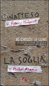Ai chiodi le lune. «L‘inatteso» di Fabrice Melquiot. «La soglia» di Michel Azama Prezzo Ridotto
